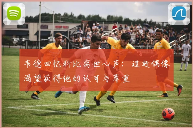 韦德回忆科比离世心声：追赶偶像渴望获得他的认可与尊重