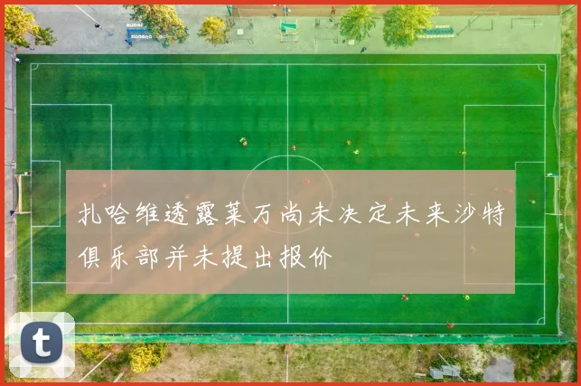 扎哈维透露莱万尚未决定未来沙特俱乐部并未提出报价