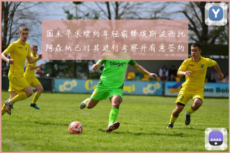 国米寻求续约年轻前锋埃斯波西托阿森纳已对其进行考察并有意签约