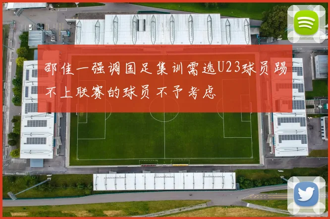 邵佳一强调国足集训需选U23球员踢不上联赛的球员不予考虑