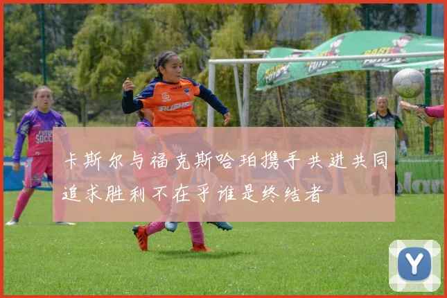 卡斯尔与福克斯哈珀携手共进共同追求胜利不在乎谁是终结者