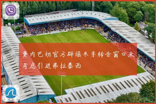 费内巴切官方辟谣冬季转会窗口未考虑引进弗拉泰西