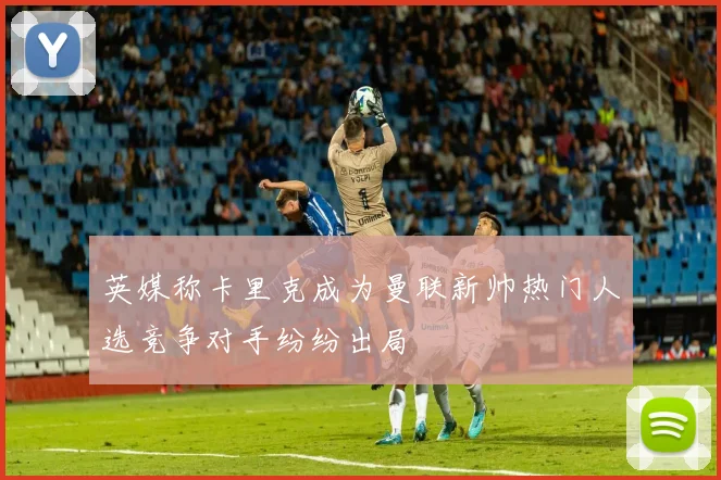 英媒称卡里克成为曼联新帅热门人选竞争对手纷纷出局