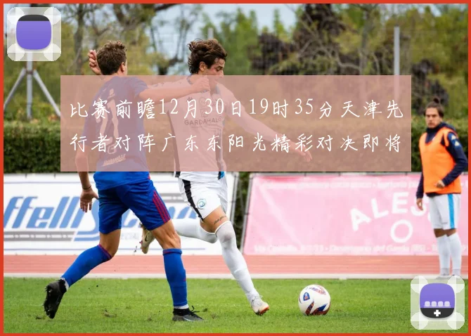 比赛前瞻12月30日19时35分天津先行者对阵广东东阳光精彩对决即将开启