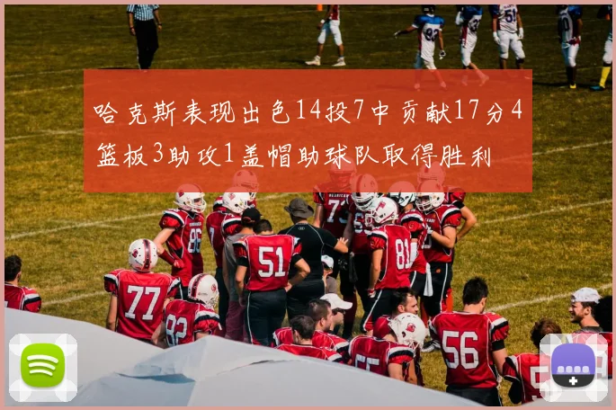 哈克斯表现出色14投7中贡献17分4篮板3助攻1盖帽助球队取得胜利