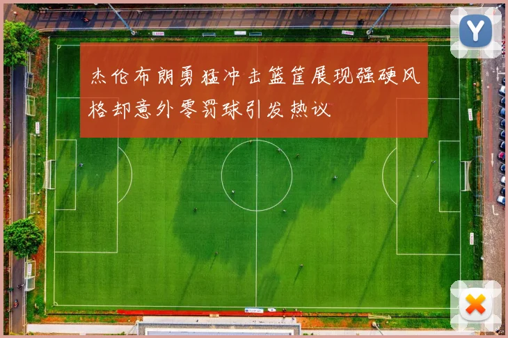 杰伦布朗勇猛冲击篮筐展现强硬风格却意外零罚球引发热议