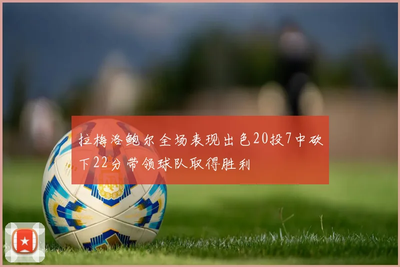 拉梅洛鲍尔全场表现出色20投7中砍下22分带领球队取得胜利