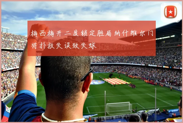 梅西梅开二度锁定胜局纳什维尔门将扑救失误致失球