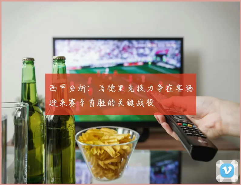 西甲分析：马德里竞技力争在客场迎来赛季首胜的关键战役