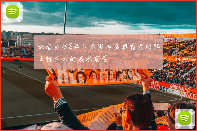 记者分析S希门尼斯与莱奥首发对阵亚特兰大的战术前景