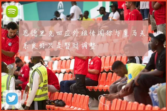 恩德里克回应外租传闻称与皇马关系良好只是暂时调整