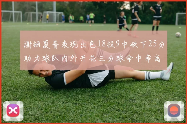 谢顿夏普表现出色18投9中砍下25分助力球队内外开花三分球命中率高达50