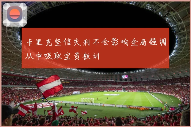 卡里克坚信失利不会影响全局强调从中吸取宝贵教训