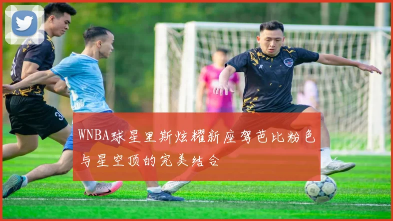 WNBA球星里斯炫耀新座驾芭比粉色与星空顶的完美结合