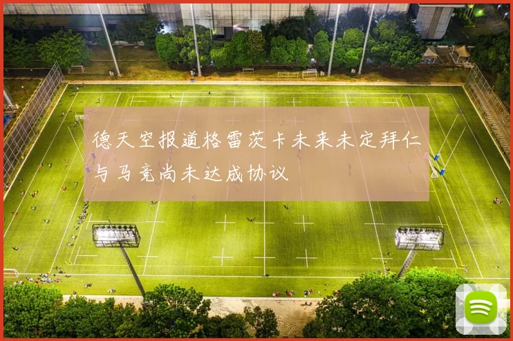 德天空报道格雷茨卡未来未定拜仁与马竞尚未达成协议