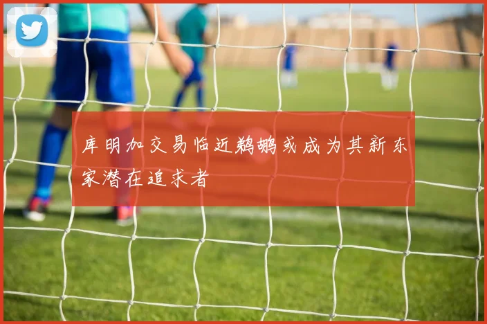 库明加交易临近鹈鹕或成为其新东家潜在追求者