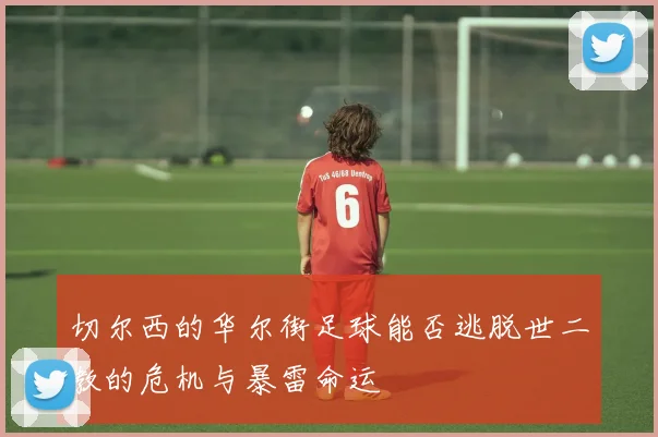 切尔西的华尔街足球能否逃脱世二教的危机与暴雷命运